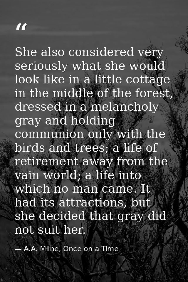 She also considered very seriously what she would look like in a little cottage in the middle of the forest, dressed in  — A.A. Milne, Once on a Time