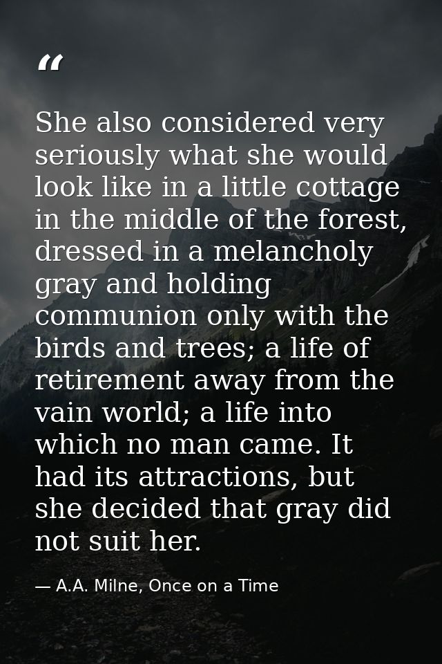 She also considered very seriously what she would look like in a little cottage in the middle of the forest, dressed in  — A.A. Milne, Once on a Time