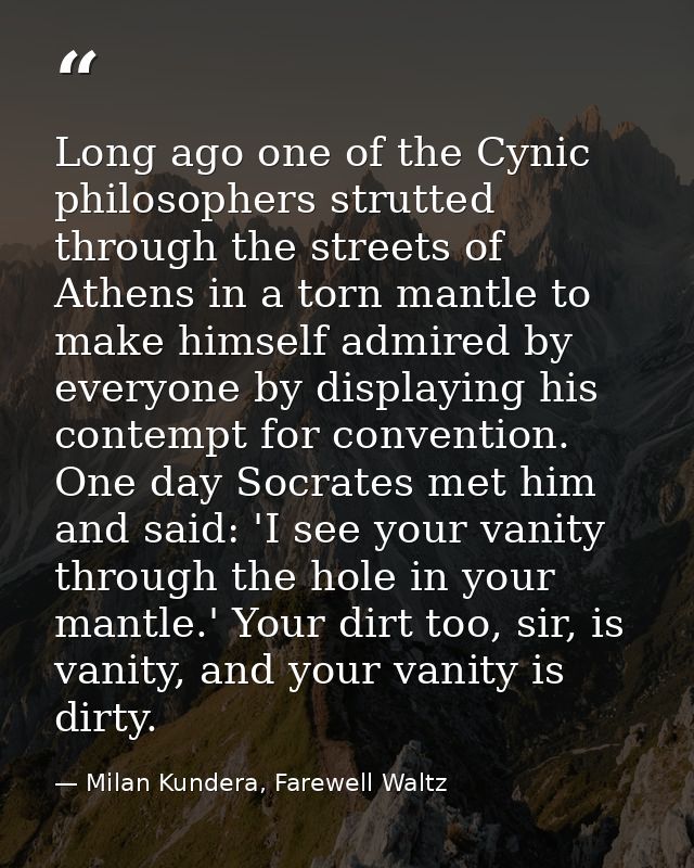 Long ago one of the Cynic philosophers strutted through the streets of Athens in a torn mantle to make himself admired b — Milan Kundera, Farewell Waltz