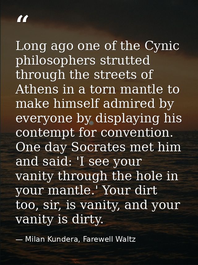Long ago one of the Cynic philosophers strutted through the streets of Athens in a torn mantle to make himself admired b — Milan Kundera, Farewell Waltz