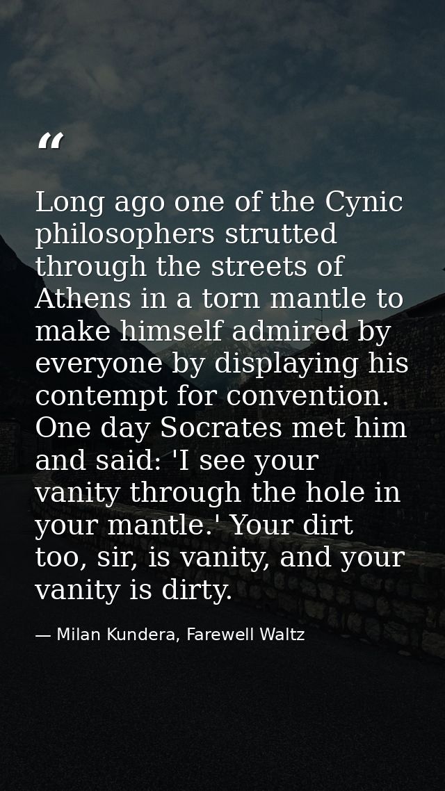 Long ago one of the Cynic philosophers strutted through the streets of Athens in a torn mantle to make himself admired b — Milan Kundera, Farewell Waltz