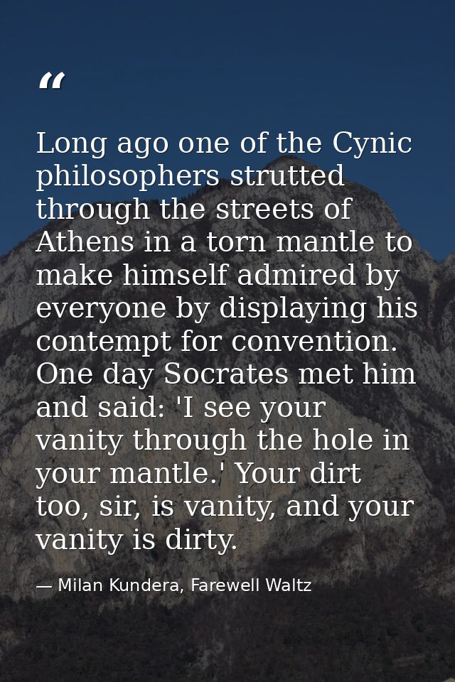 Long ago one of the Cynic philosophers strutted through the streets of Athens in a torn mantle to make himself admired b — Milan Kundera, Farewell Waltz