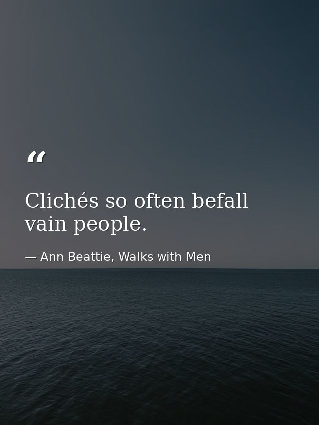 Clichés so often befall vain people. — Ann Beattie, Walks with Men