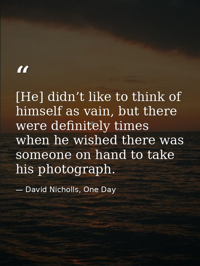 [He] didn’t like to think of himself as vain, but there were definitely times when he wished there was someone on hand t — David Nicholls, One Day