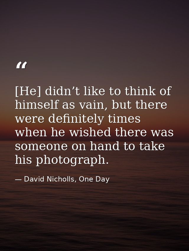 [He] didn’t like to think of himself as vain, but there were definitely times when he wished there was someone on hand t — David Nicholls, One Day