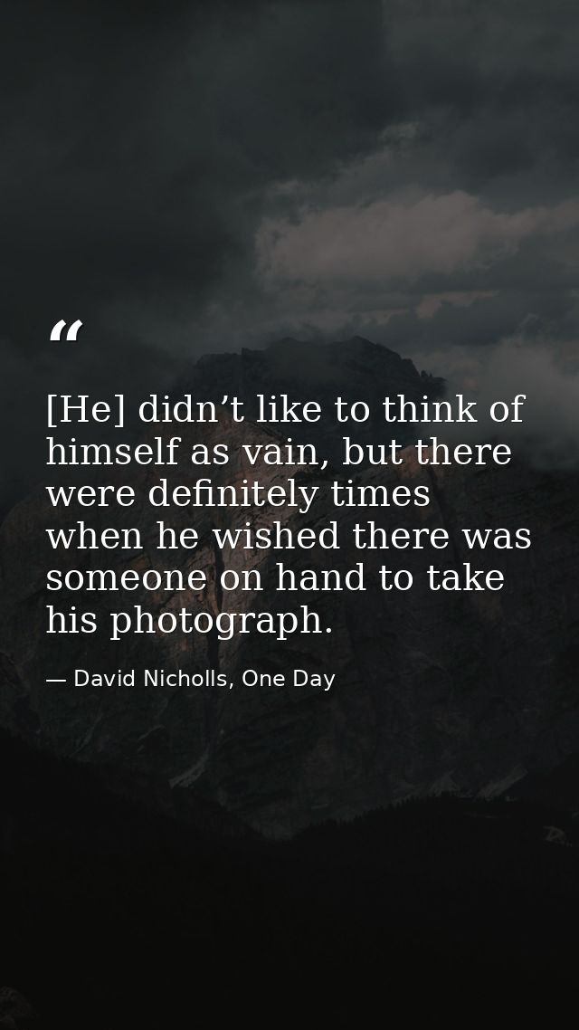 [He] didn’t like to think of himself as vain, but there were definitely times when he wished there was someone on hand t — David Nicholls, One Day