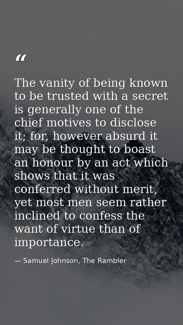 The vanity of being known to be trusted with a secret is generally one of the chief motives to disclose it; for, however — Samuel Johnson, The Rambler