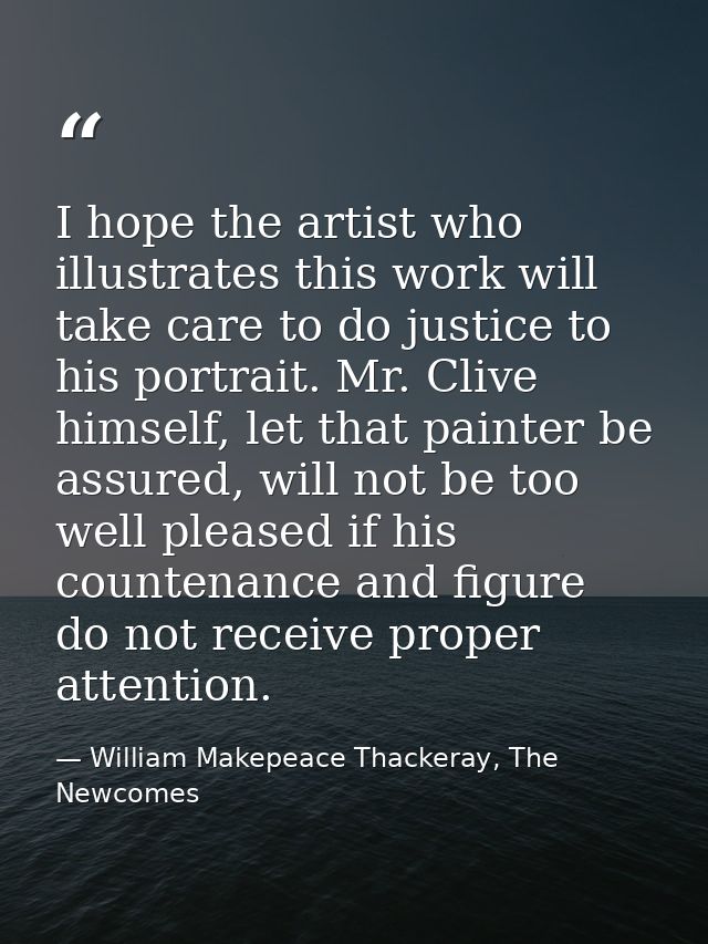 I hope the artist who illustrates this work will take care to do justice to his portrait. Mr. Clive himself, let that pa — William Makepeace Thackeray, The Newcomes