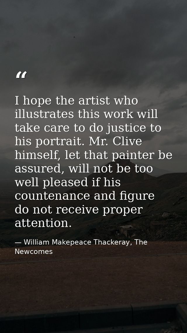I hope the artist who illustrates this work will take care to do justice to his portrait. Mr. Clive himself, let that pa — William Makepeace Thackeray, The Newcomes