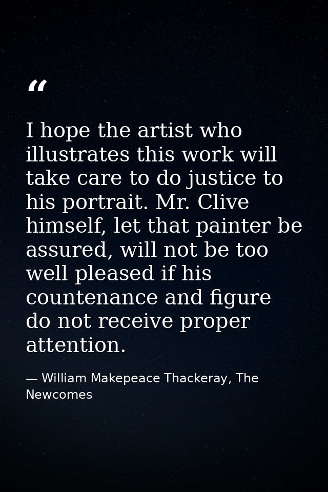I hope the artist who illustrates this work will take care to do justice to his portrait. Mr. Clive himself, let that pa — William Makepeace Thackeray, The Newcomes