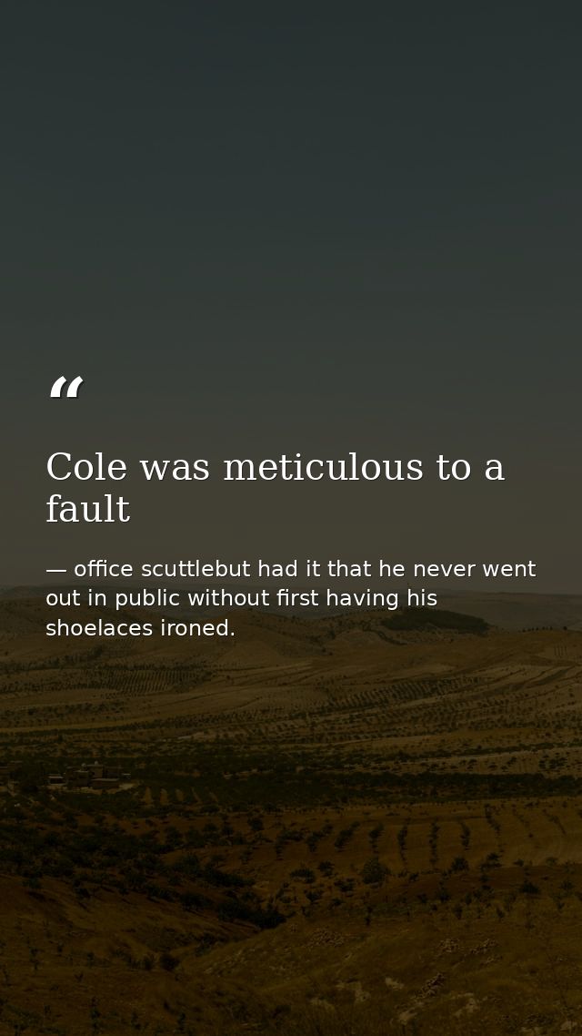Cole was meticulous to a fault — office scuttlebut had it that he never went out in public without first having his shoelaces ironed.
