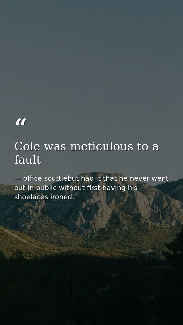 Cole was meticulous to a fault — office scuttlebut had it that he never went out in public without first having his shoelaces ironed.