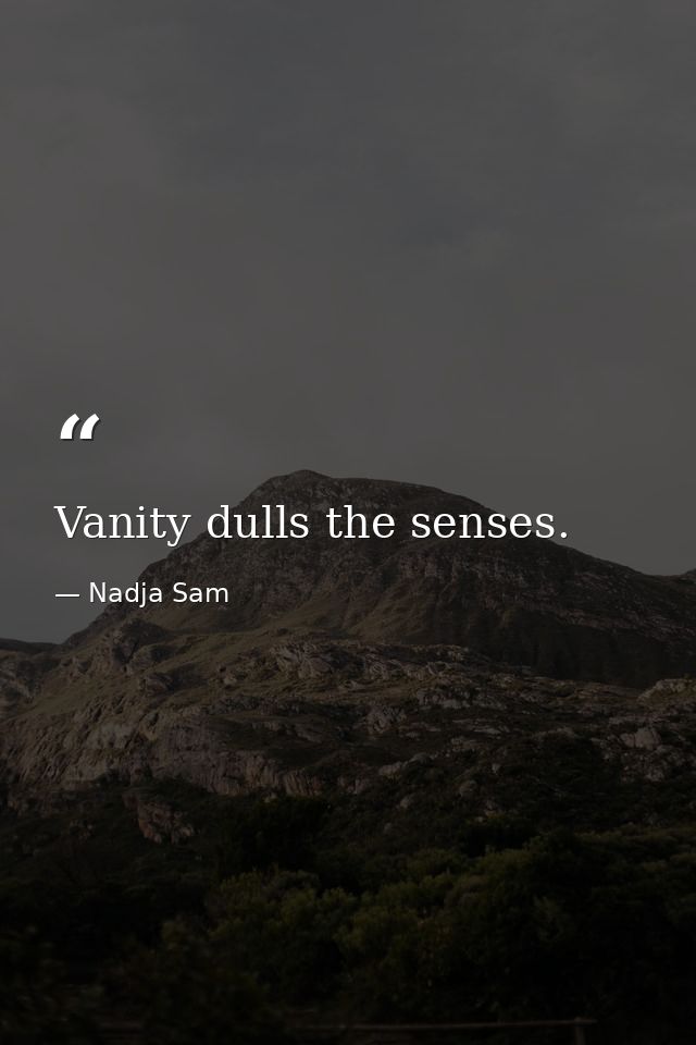 Vanity dulls the senses. — Nadja Sam