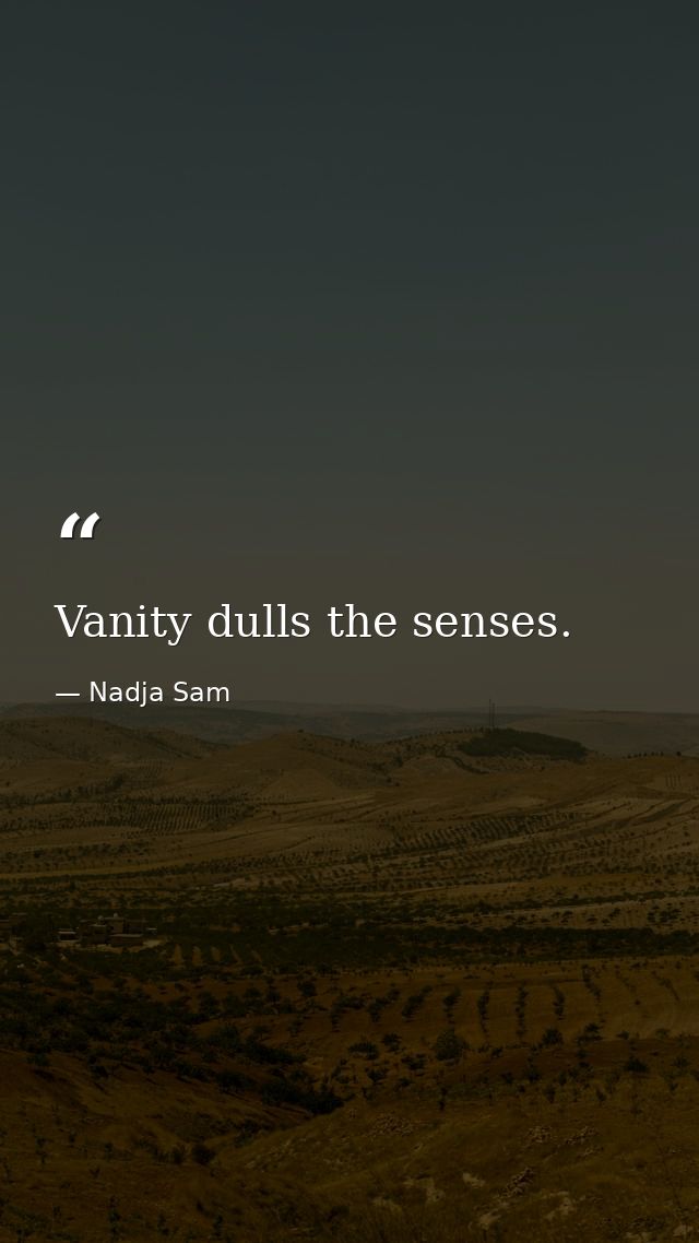 Vanity dulls the senses. — Nadja Sam