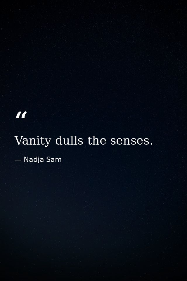Vanity dulls the senses. — Nadja Sam