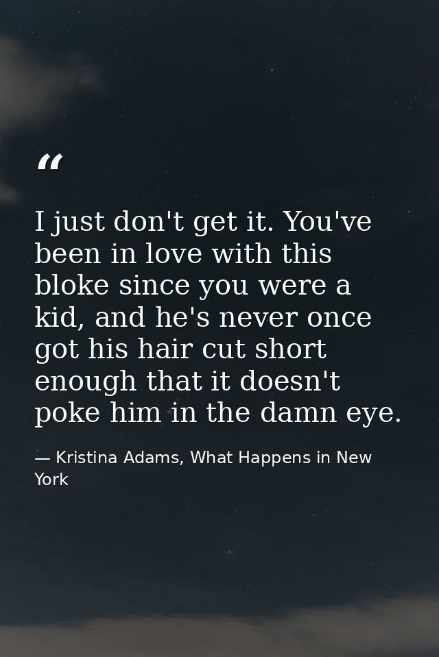 I just don't get it. You've been in love with this bloke since you were a kid, and he's never once got his hair cut shor — Kristina Adams, What Happens in New York