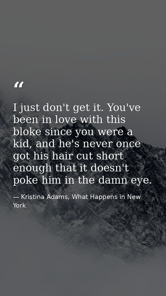 I just don't get it. You've been in love with this bloke since you were a kid, and he's never once got his hair cut shor — Kristina Adams, What Happens in New York