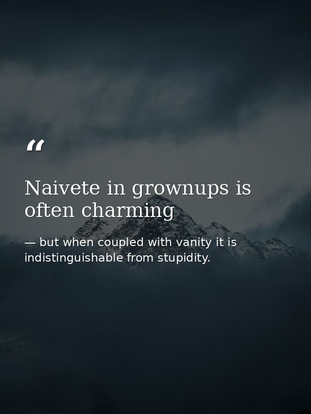 Naivete in grownups is often charming — but when coupled with vanity it is indistinguishable from stupidity.