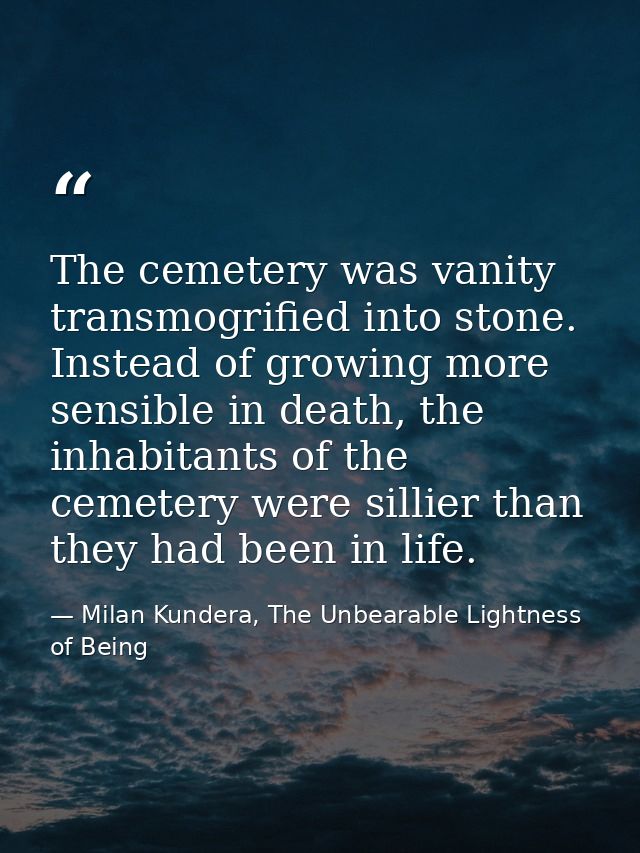 The cemetery was vanity transmogrified into stone. Instead of growing more sensible in death, the inhabitants of the cem — Milan Kundera, The Unbearable Lightness of Being