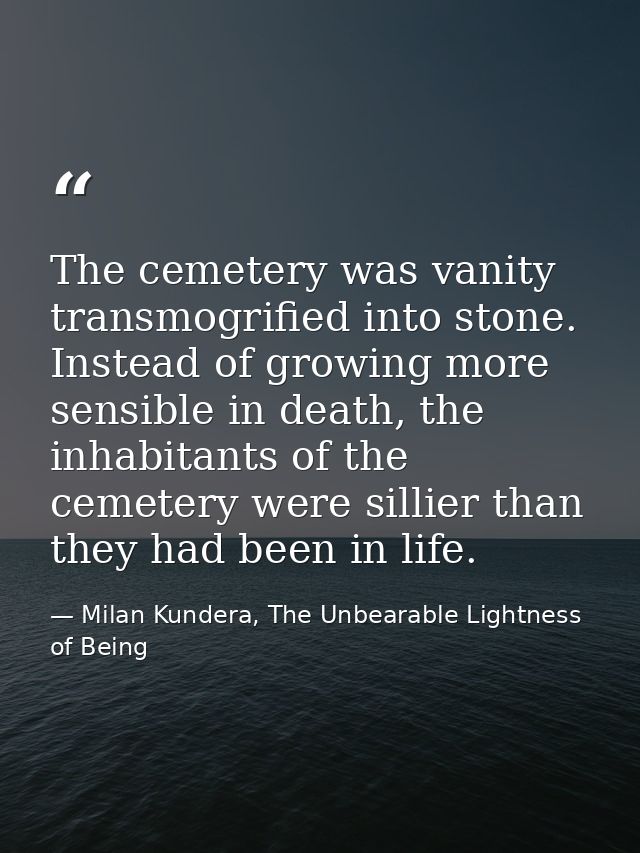 The cemetery was vanity transmogrified into stone. Instead of growing more sensible in death, the inhabitants of the cem — Milan Kundera, The Unbearable Lightness of Being