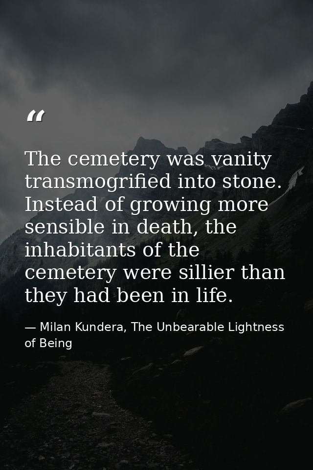 The cemetery was vanity transmogrified into stone. Instead of growing more sensible in death, the inhabitants of the cem — Milan Kundera, The Unbearable Lightness of Being