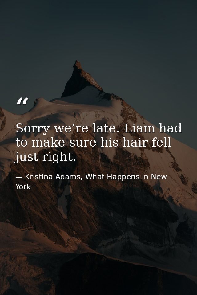 Sorry we’re late. Liam had to make sure his hair fell just right. — Kristina Adams, What Happens in New York