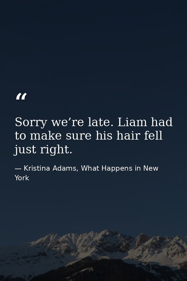 Sorry we’re late. Liam had to make sure his hair fell just right. — Kristina Adams, What Happens in New York