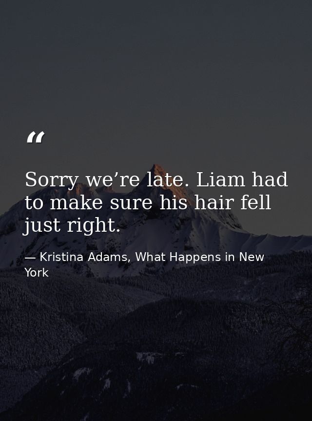 Sorry we’re late. Liam had to make sure his hair fell just right. — Kristina Adams, What Happens in New York