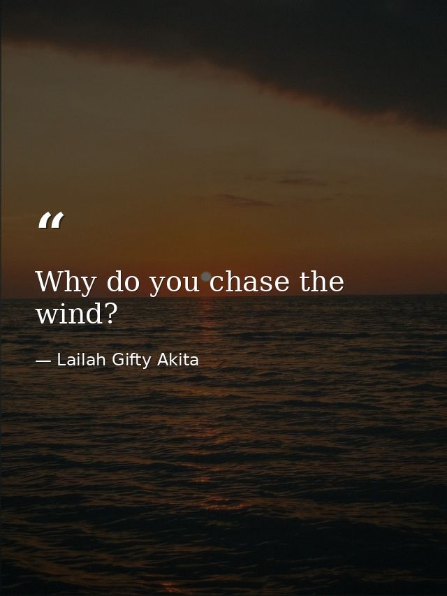 Why do you chase the wind? — Lailah Gifty Akita