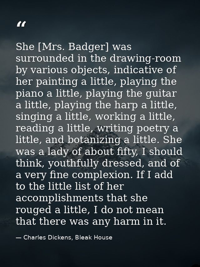 She [Mrs. Badger] was surrounded in the drawing-room by various objects, indicative of her painting a little, playing th — Charles Dickens, Bleak House
