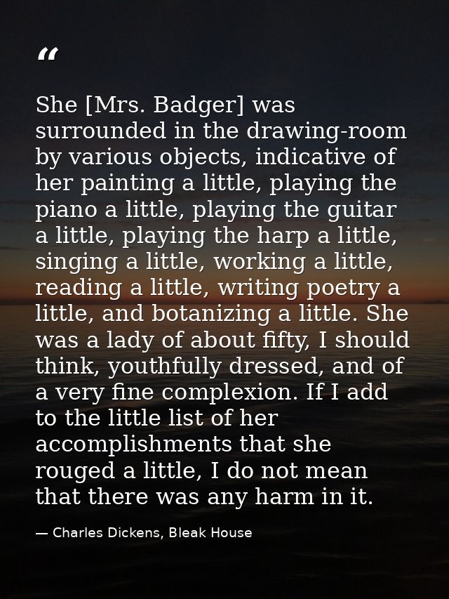 She [Mrs. Badger] was surrounded in the drawing-room by various objects, indicative of her painting a little, playing th — Charles Dickens, Bleak House