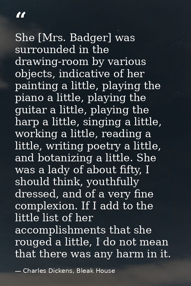She [Mrs. Badger] was surrounded in the drawing-room by various objects, indicative of her painting a little, playing th — Charles Dickens, Bleak House