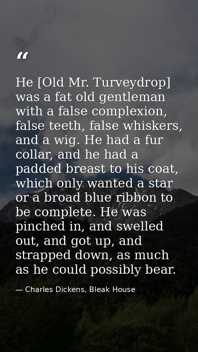 He [Old Mr. Turveydrop] was a fat old gentleman with a false complexion, false teeth, false whiskers, and a wig. He had  — Charles Dickens, Bleak House