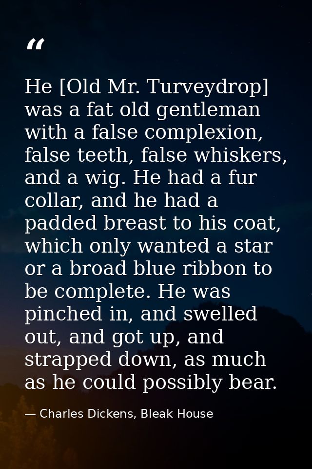 He [Old Mr. Turveydrop] was a fat old gentleman with a false complexion, false teeth, false whiskers, and a wig. He had  — Charles Dickens, Bleak House