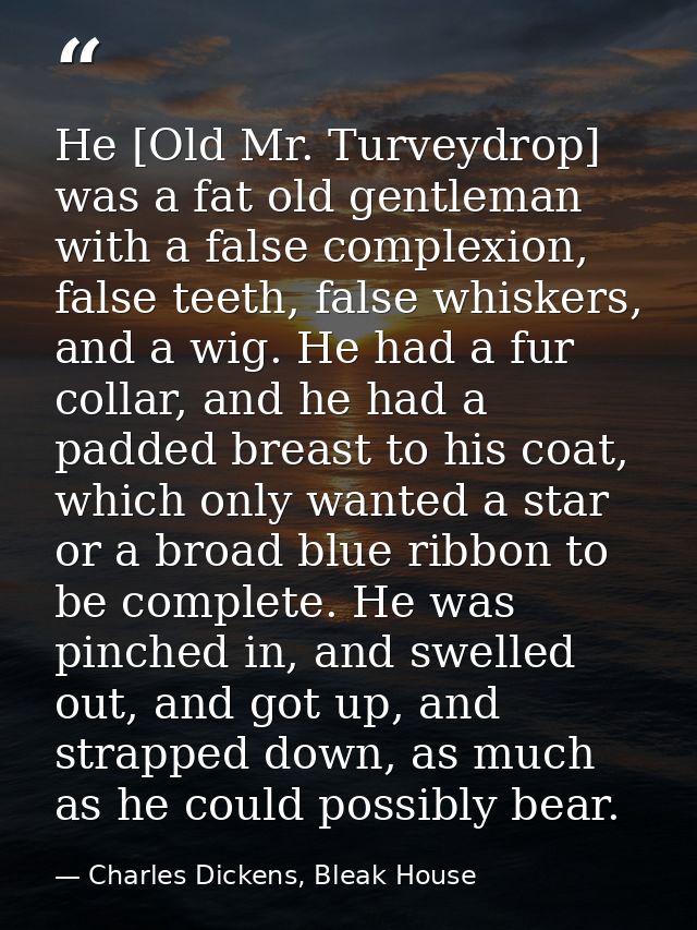 He [Old Mr. Turveydrop] was a fat old gentleman with a false complexion, false teeth, false whiskers, and a wig. He had  — Charles Dickens, Bleak House