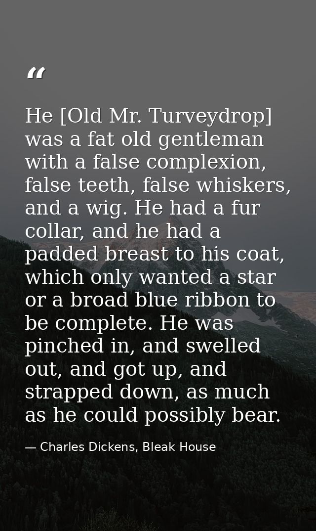 He [Old Mr. Turveydrop] was a fat old gentleman with a false complexion, false teeth, false whiskers, and a wig. He had  — Charles Dickens, Bleak House