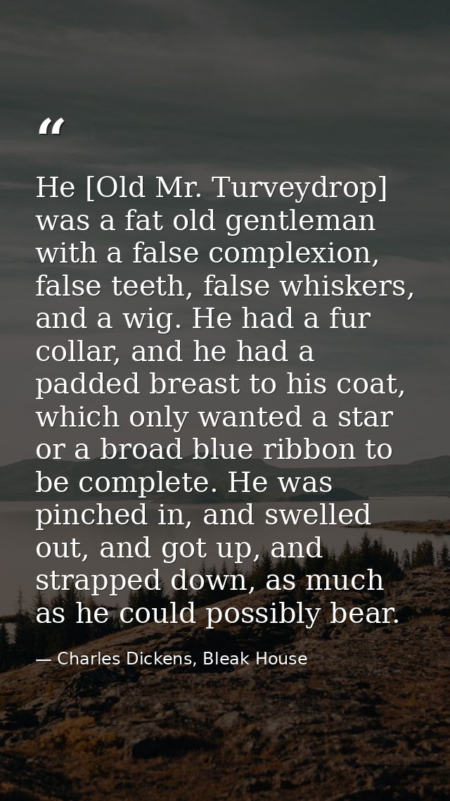 He [Old Mr. Turveydrop] was a fat old gentleman with a false complexion, false teeth, false whiskers, and a wig. He had  — Charles Dickens, Bleak House