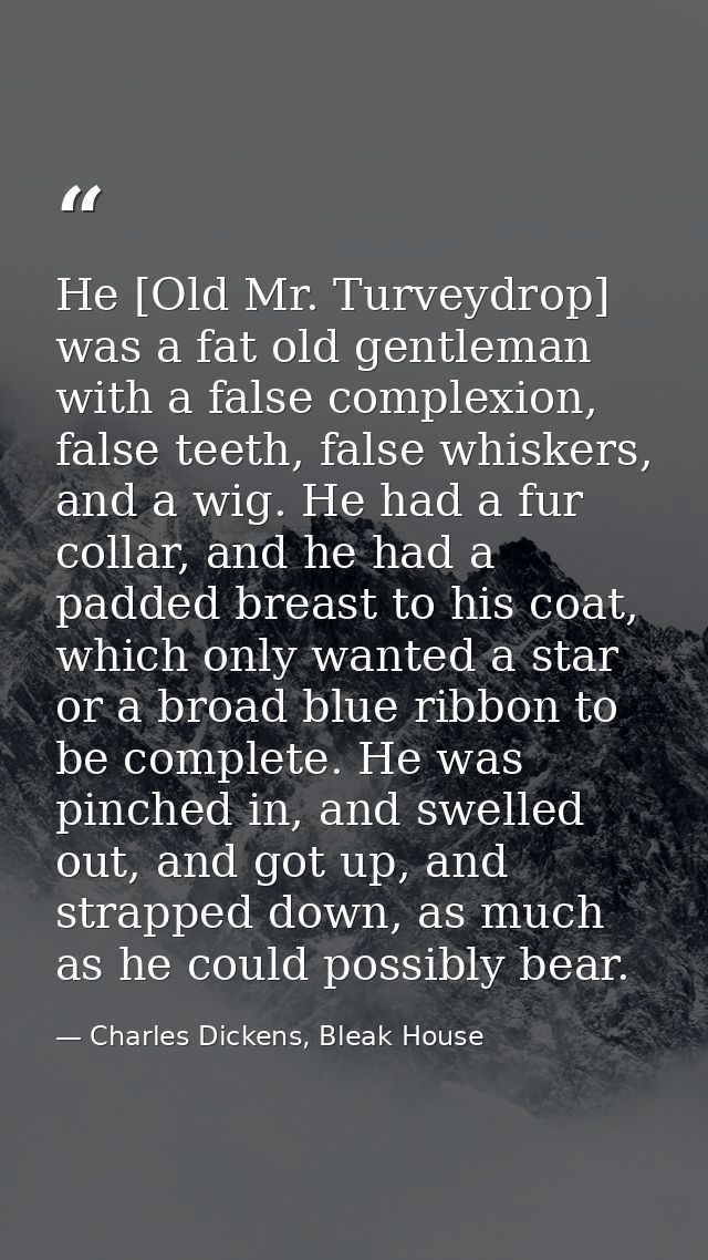 He [Old Mr. Turveydrop] was a fat old gentleman with a false complexion, false teeth, false whiskers, and a wig. He had  — Charles Dickens, Bleak House