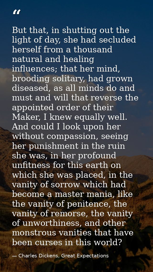 But that, in shutting out the light of day, she had secluded herself from a thousand natural and healing influences; tha — Charles Dickens, Great Expectations
