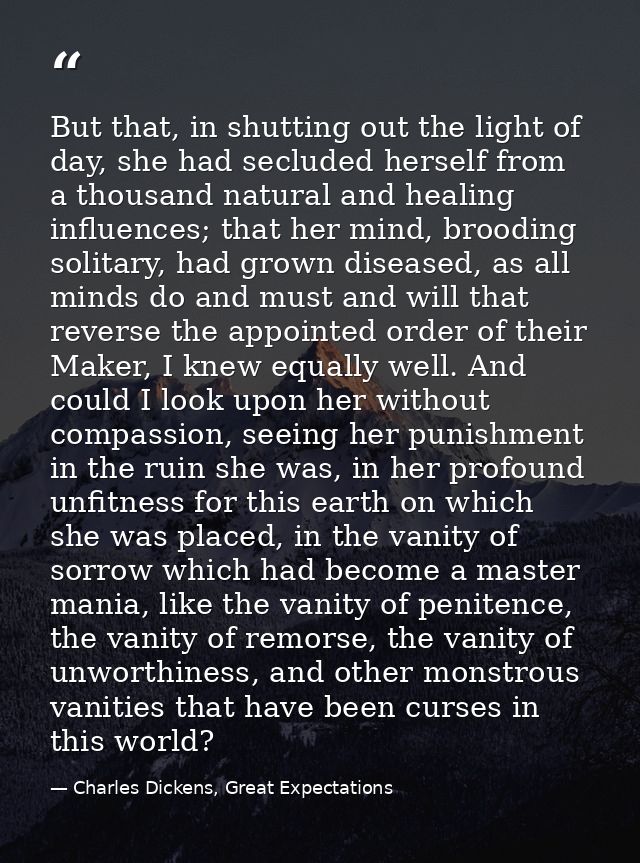 But that, in shutting out the light of day, she had secluded herself from a thousand natural and healing influences; tha — Charles Dickens, Great Expectations