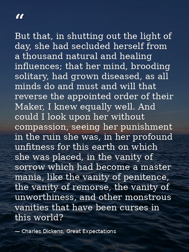 But that, in shutting out the light of day, she had secluded herself from a thousand natural and healing influences; tha — Charles Dickens, Great Expectations