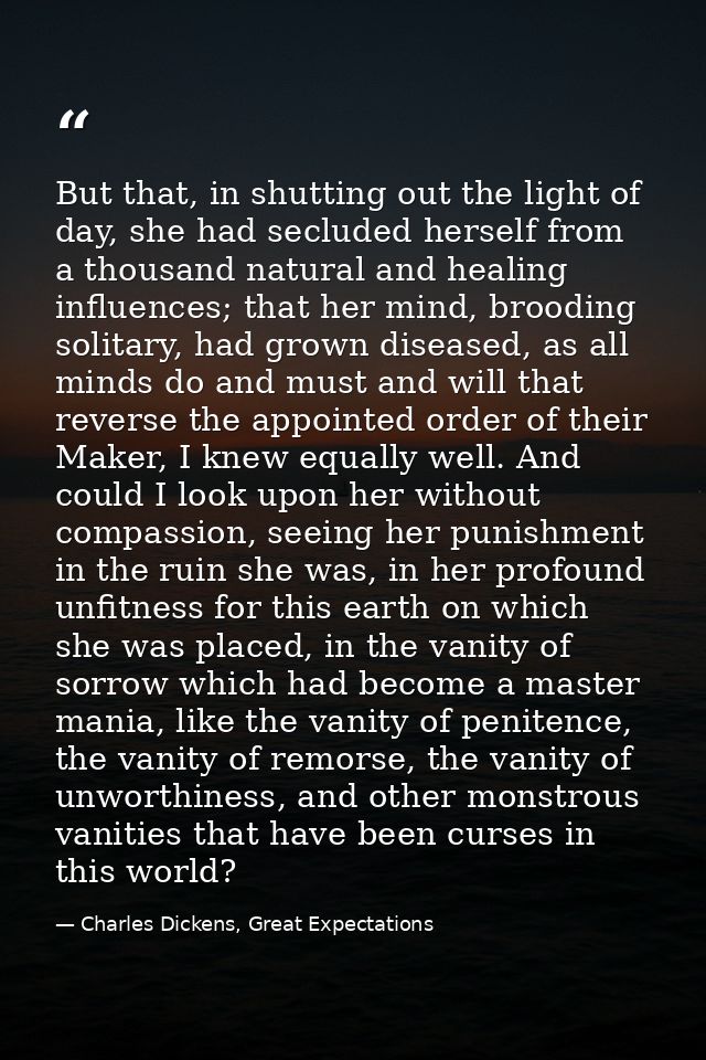 But that, in shutting out the light of day, she had secluded herself from a thousand natural and healing influences; tha — Charles Dickens, Great Expectations