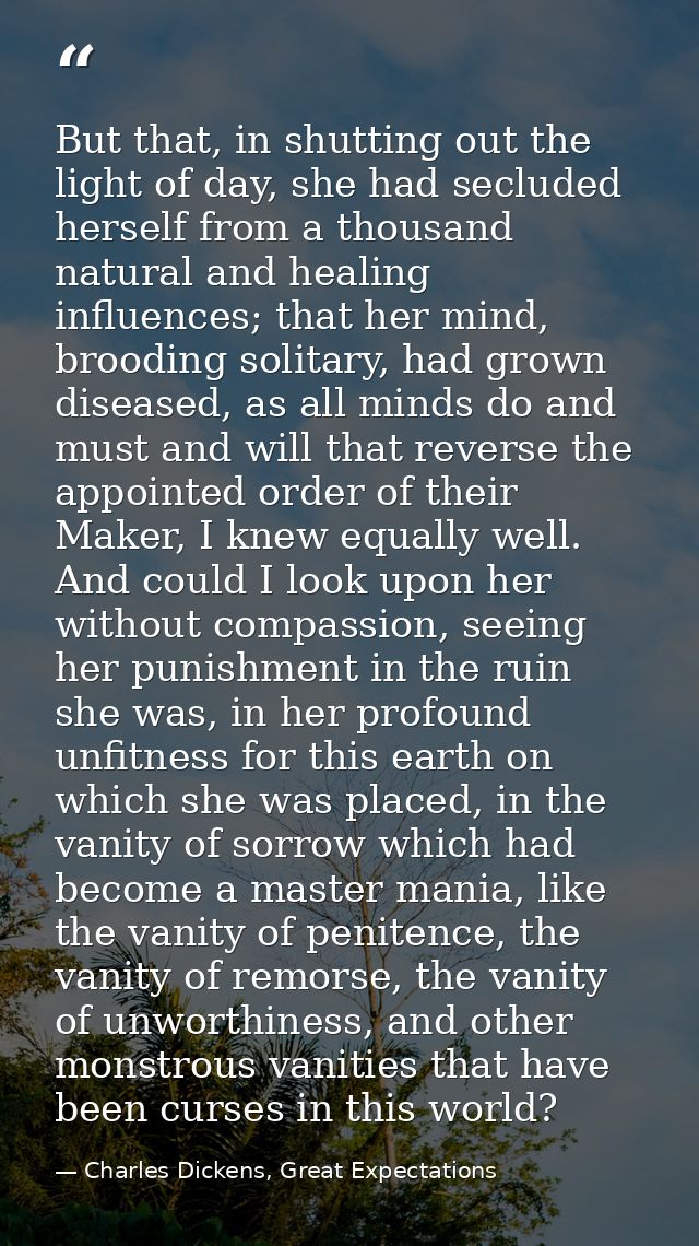 But that, in shutting out the light of day, she had secluded herself from a thousand natural and healing influences; tha — Charles Dickens, Great Expectations