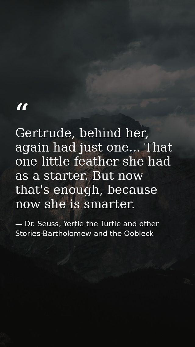 Gertrude, behind her, again had just one... That one little feather she had as a starter. But now that's enough, because — Dr. Seuss, Yertle the Turtle and other Stories-Bartholomew and the Oobleck