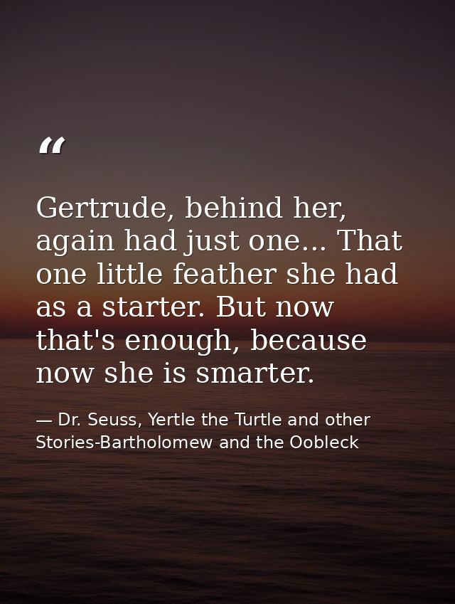 Gertrude, behind her, again had just one... That one little feather she had as a starter. But now that's enough, because — Dr. Seuss, Yertle the Turtle and other Stories-Bartholomew and the Oobleck
