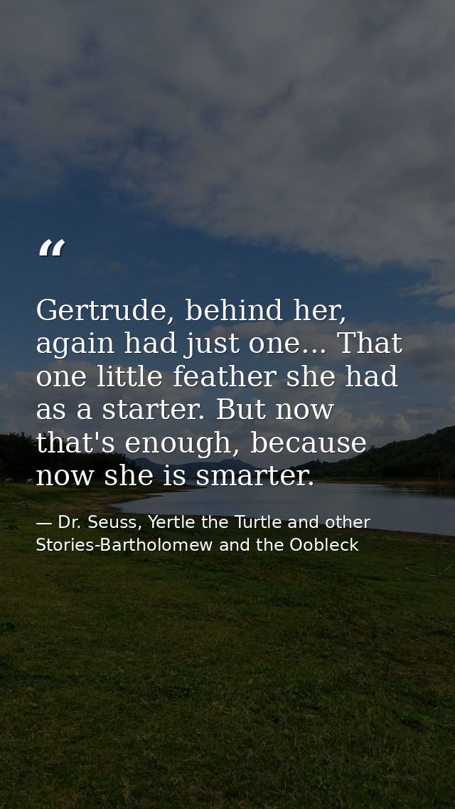 Gertrude, behind her, again had just one... That one little feather she had as a starter. But now that's enough, because — Dr. Seuss, Yertle the Turtle and other Stories-Bartholomew and the Oobleck
