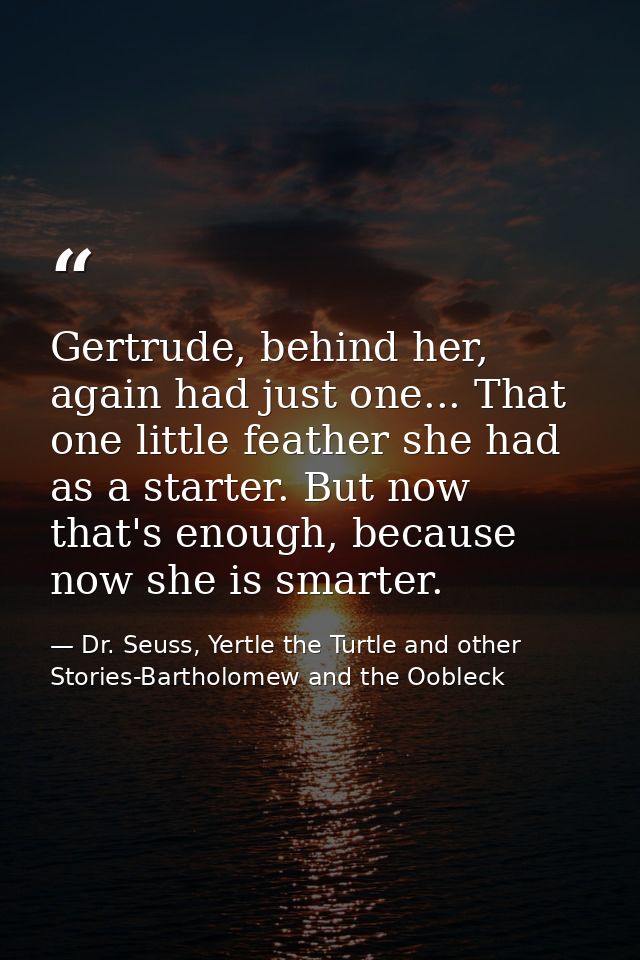 Gertrude, behind her, again had just one... That one little feather she had as a starter. But now that's enough, because — Dr. Seuss, Yertle the Turtle and other Stories-Bartholomew and the Oobleck