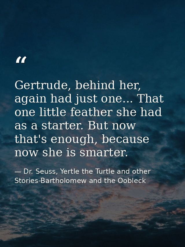Gertrude, behind her, again had just one... That one little feather she had as a starter. But now that's enough, because — Dr. Seuss, Yertle the Turtle and other Stories-Bartholomew and the Oobleck