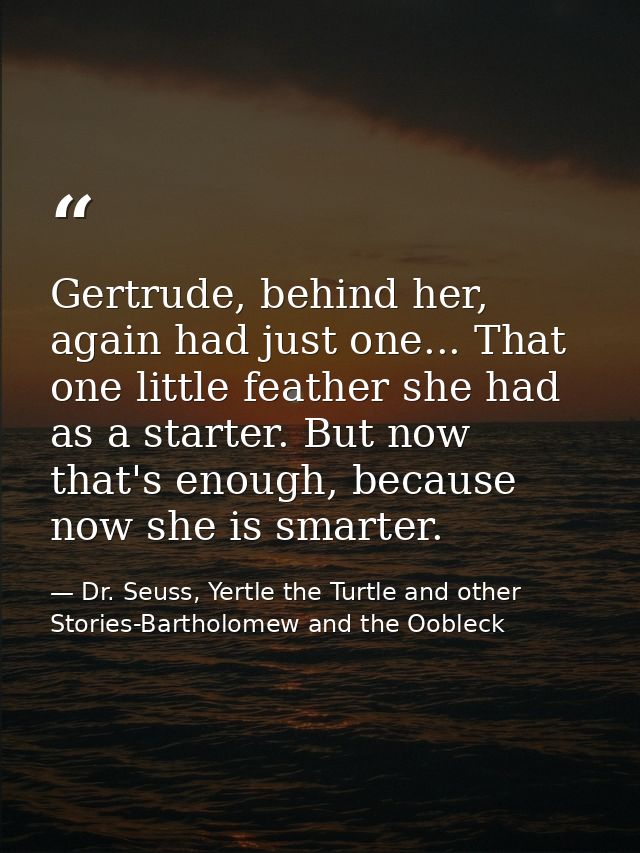 Gertrude, behind her, again had just one... That one little feather she had as a starter. But now that's enough, because — Dr. Seuss, Yertle the Turtle and other Stories-Bartholomew and the Oobleck