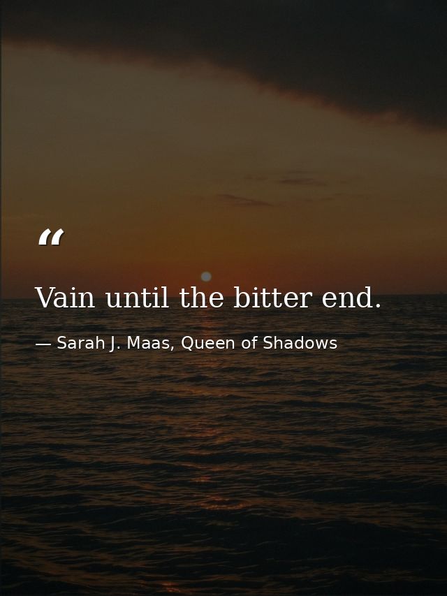 Vain until the bitter end. — Sarah J. Maas, Queen of Shadows